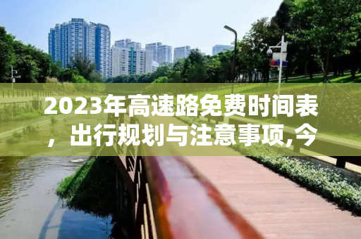 2023年高速路免费时间表，出行规划与注意事项,今年高速路免费时间表2023