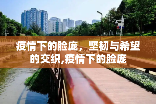疫情下的脸庞，坚韧与希望的交织,疫情下的脸庞