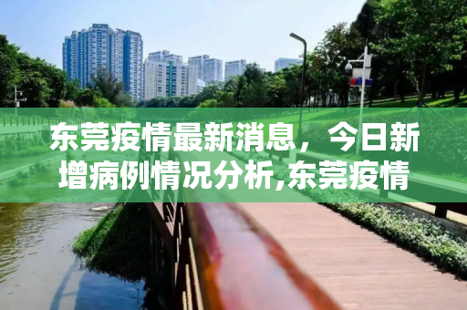 东莞疫情最新消息，今日新增病例情况分析,东莞疫情最新消息今天新增