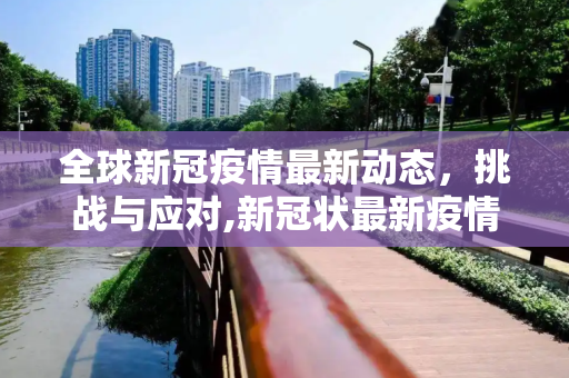 全球新冠疫情最新动态，挑战与应对,新冠状最新疫情全球