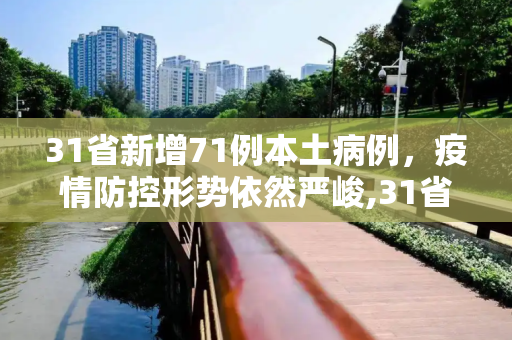 31省新增71例本土病例，疫情防控形势依然严峻,31省新增71例本土