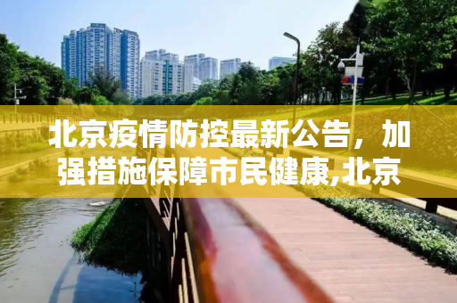 北京疫情防控最新公告，加强措施保障市民健康,北京疫情防控最新公告