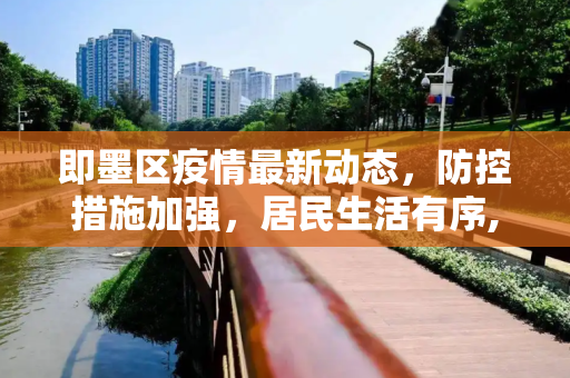 即墨区疫情最新动态，防控措施加强，居民生活有序,即墨疫情最新消息
