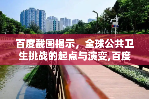 百度截图揭示，全球公共卫生挑战的起点与演变,百度截图揭示全球公共卫生挑战始于何时？