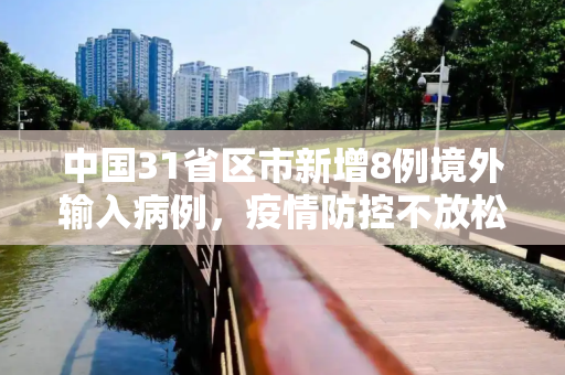 中国31省区市新增8例境外输入病例，疫情防控不放松,31省区市新增8例境外输入病例
