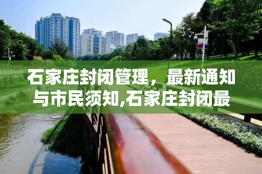 石家庄封闭管理，最新通知与市民须知,石家庄封闭最新通知