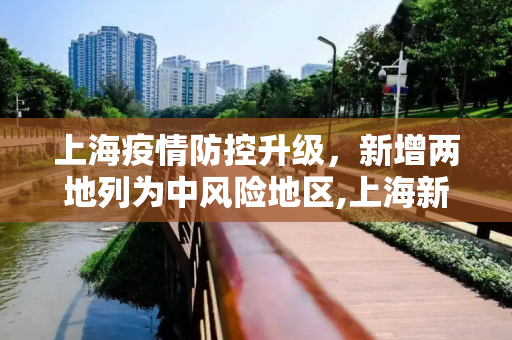 上海疫情防控升级，新增两地列为中风险地区,上海新增2地中风险地区