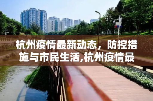 杭州疫情最新动态，防控措施与市民生活,杭州疫情最新