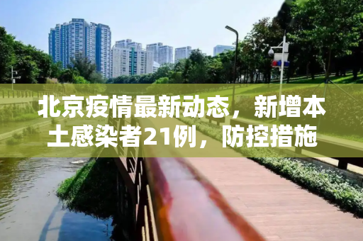 北京疫情最新动态，新增本土感染者21例，防控措施进一步加强,北京新增本土感染者21例