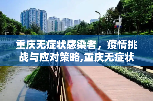 重庆无症状感染者，疫情挑战与应对策略,重庆无症状感染者