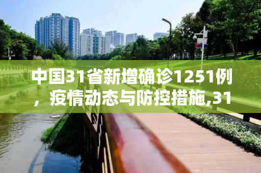 中国31省新增确诊1251例，疫情动态与防控措施,31省新增确诊1251例