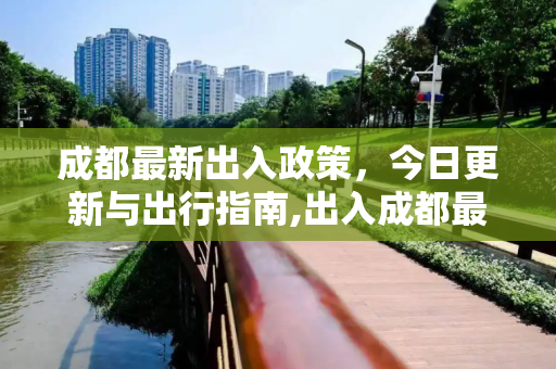 成都最新出入政策，今日更新与出行指南,出入成都最新通知今天