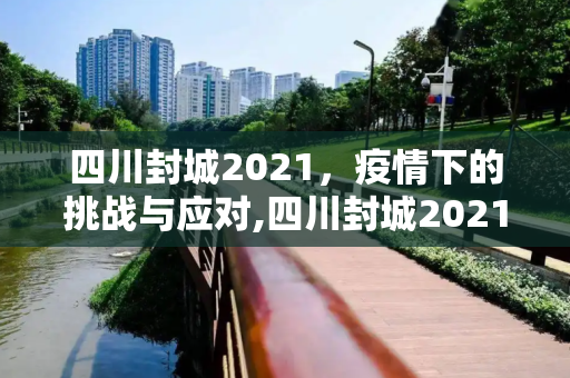 四川封城2021，疫情下的挑战与应对,四川封城2021
