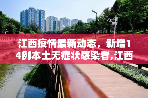 江西疫情最新动态，新增14例本土无症状感染者,江西新增14例本土无症状