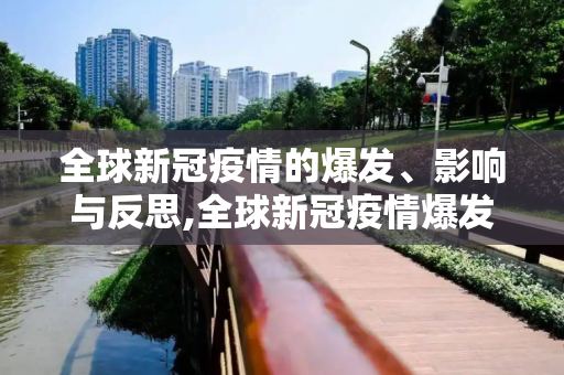 全球新冠疫情的爆发、影响与反思,全球新冠疫情爆发时间、影响与反思