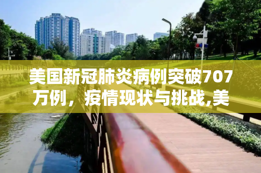 美国新冠肺炎病例突破707万例，疫情现状与挑战,美国新冠肺炎超707万例
