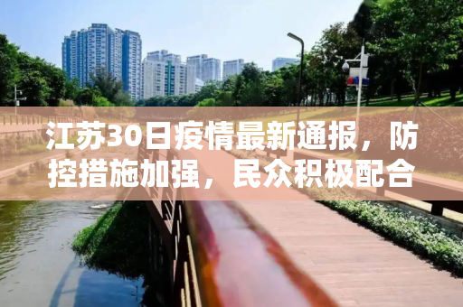 江苏30日疫情最新通报，防控措施加强，民众积极配合,江苏30日疫情最新通报