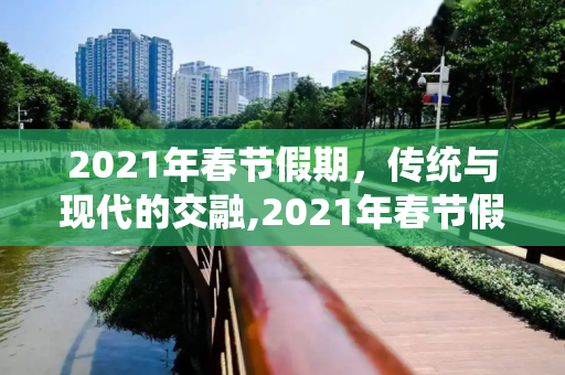 2021年春节假期，传统与现代的交融,2021年春节假期