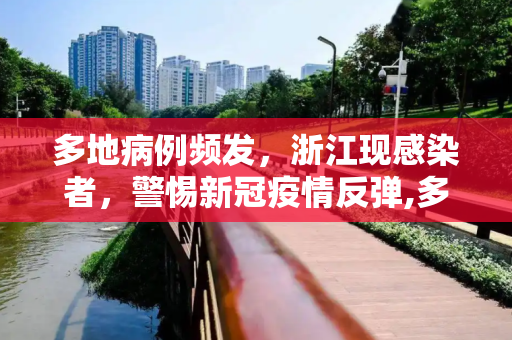 多地病例频发，浙江现感染者，警惕新冠疫情反弹,多地发现病例浙江已有人感染