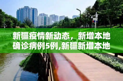 新疆疫情新动态，新增本地确诊病例5例,新疆新增本地确诊5例