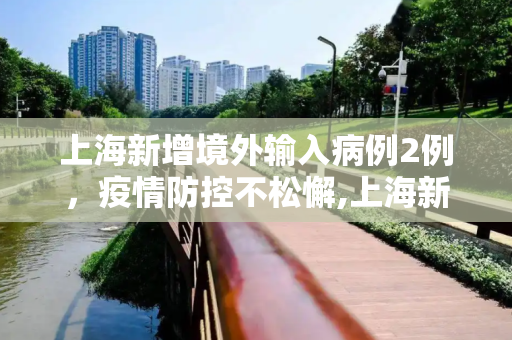 上海新增境外输入病例2例，疫情防控不松懈,上海新增境外输入2例