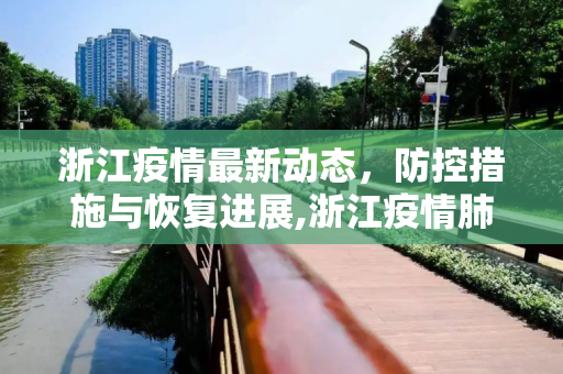 浙江疫情最新动态，防控措施与恢复进展,浙江疫情肺炎最新消息