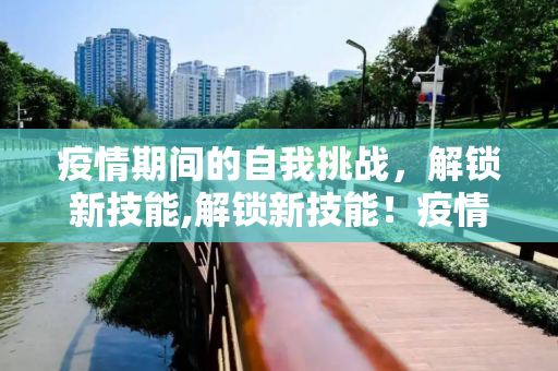 疫情期间的自我挑战，解锁新技能,解锁新技能！疫情期间的自我挑战