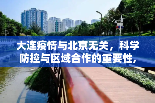 大连疫情与北京无关，科学防控与区域合作的重要性,大连疫情与北京无关
