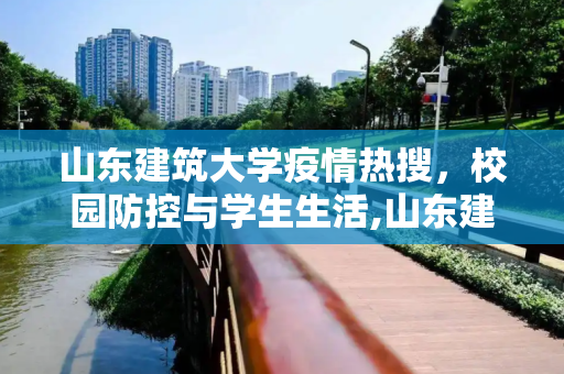 山东建筑大学疫情热搜，校园防控与学生生活,山东建筑大学疫情热搜