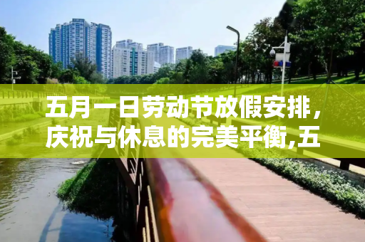 五月一日劳动节放假安排，庆祝与休息的完美平衡,五月一日放假安排