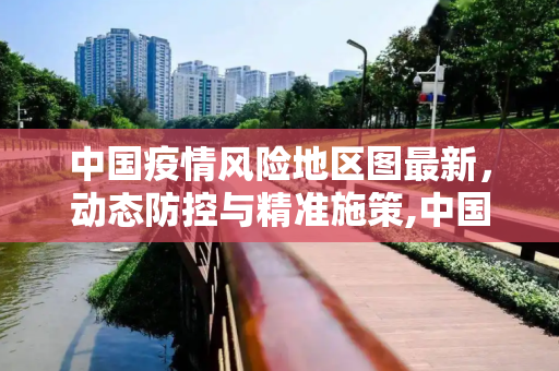 中国疫情风险地区图最新，动态防控与精准施策,中国疫情风险地区图最新