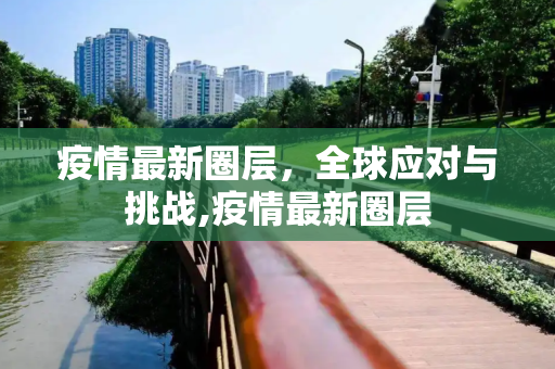 疫情最新圈层，全球应对与挑战,疫情最新圈层
