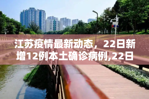 江苏疫情最新动态，22日新增12例本土确诊病例,22日江苏新增12例本土确诊