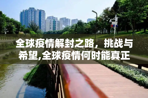 全球疫情解封之路，挑战与希望,全球疫情何时能真正解封？