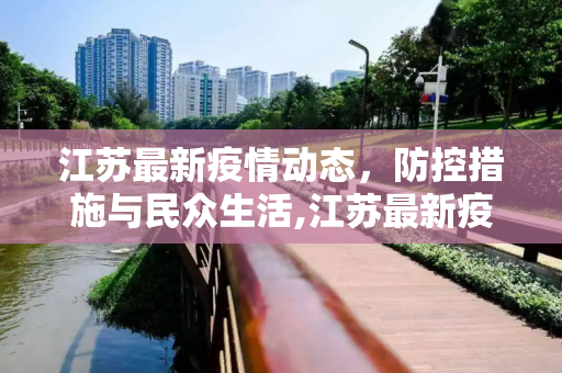 江苏最新疫情动态，防控措施与民众生活,江苏最新疫情情况
