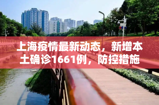 上海疫情最新动态，新增本土确诊1661例，防控措施持续加强,上海新增本土确诊1661例
