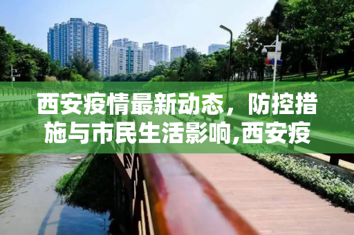 西安疫情最新动态，防控措施与市民生活影响,西安疫情的最新情况