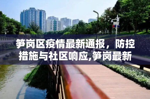 笋岗区疫情最新通报，防控措施与社区响应,笋岗最新疫情通报