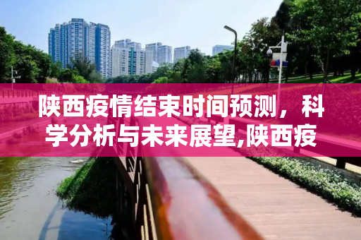 陕西疫情结束时间预测，科学分析与未来展望,陕西疫情结束时间预测