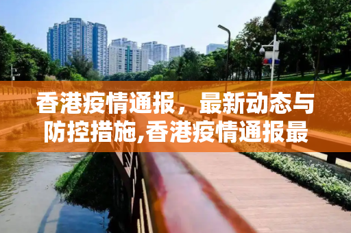 香港疫情通报，最新动态与防控措施,香港疫情通报最新消息