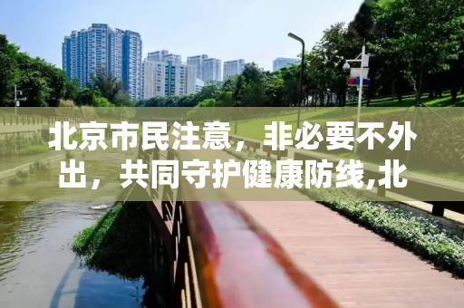 北京市民注意，非必要不外出，共同守护健康防线,北京提醒市民非必要不外出