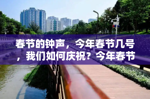 春节的钟声，今年春节几号，我们如何庆祝？今年春节几号