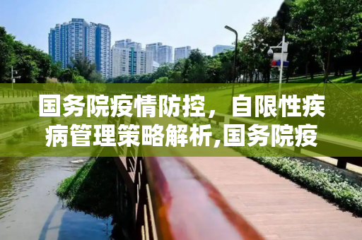 国务院疫情防控，自限性疾病管理策略解析,国务院疫情防控自限性疾病管理策略解析