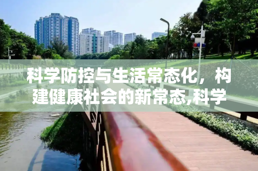 科学防控与生活常态化，构建健康社会的新常态,科学防控到生活常态化