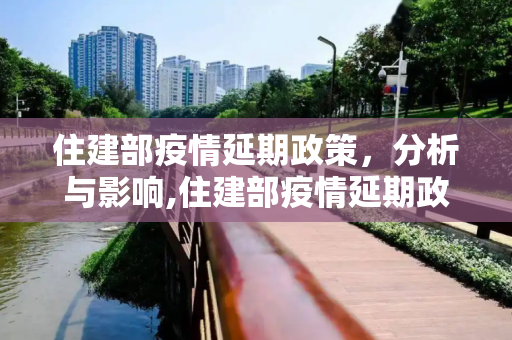 住建部疫情延期政策，分析与影响,住建部疫情延期政策分析与影响