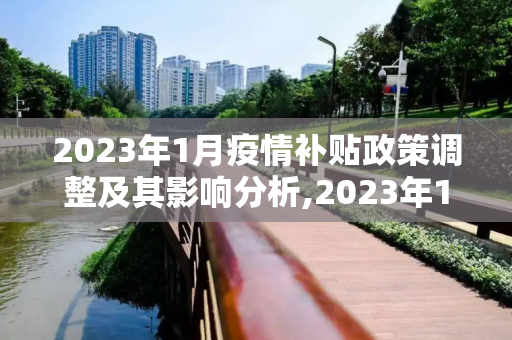 2023年1月疫情补贴政策调整及其影响分析,2023年1月疫情补贴政策调整及其影响分析