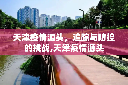 天津疫情源头，追踪与防控的挑战,天津疫情源头