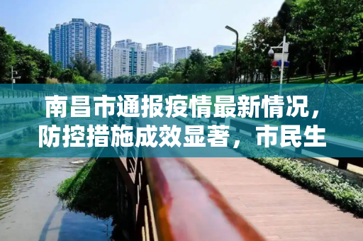 南昌市通报疫情最新情况，防控措施成效显著，市民生活逐步恢复,南昌市通报疫情最新