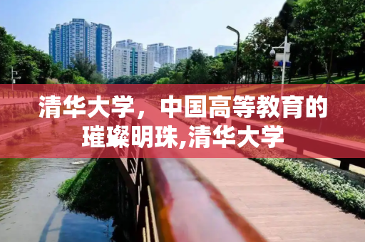 清华大学，中国高等教育的璀璨明珠,清华大学