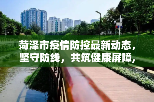 菏泽市疫情防控最新动态，坚守防线，共筑健康屏障,菏泽疫情防控最新消息